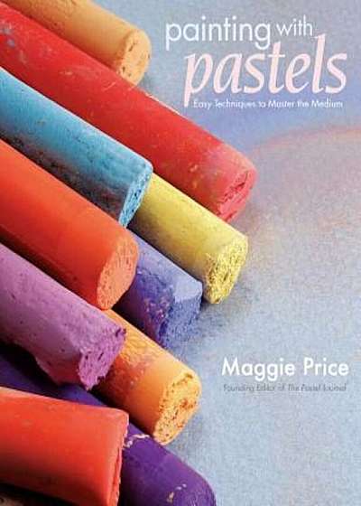 Painting with Pastels: Easy Techniques to Master the Medium, Paperback
