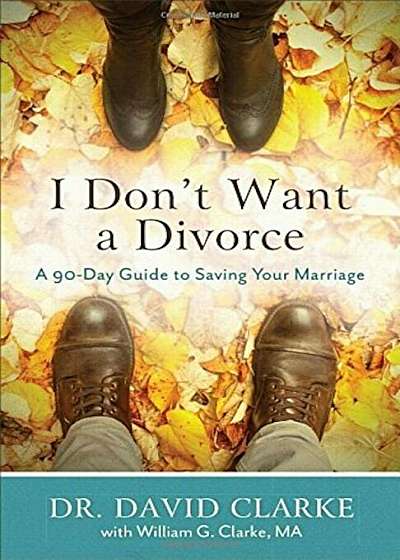 I Don't Want a Divorce: A 90 Day Guide to Saving Your Marriage, Paperback