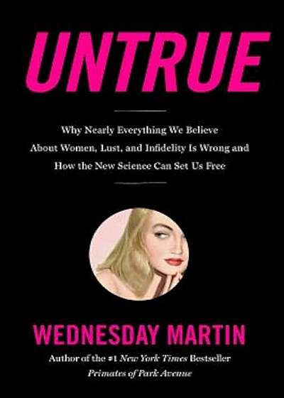 Untrue: Why Nearly Everything We Believe about Women, Lust, and Infidelity Is Wrong and How the New Science Can Set Us Free, Hardcover