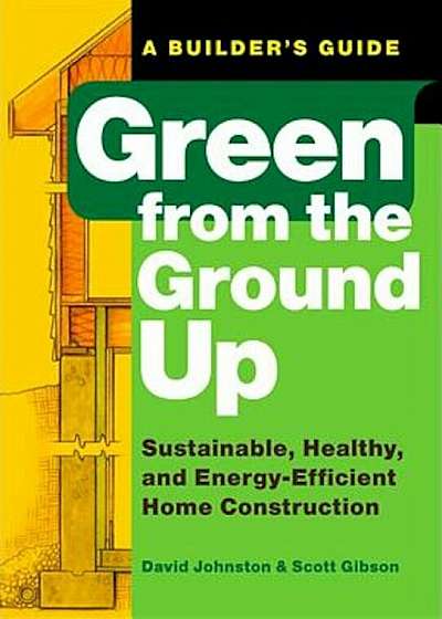 Green from the Ground Up: Sustainable, Healthy, and Energy-Efficient Home Construction, Paperback