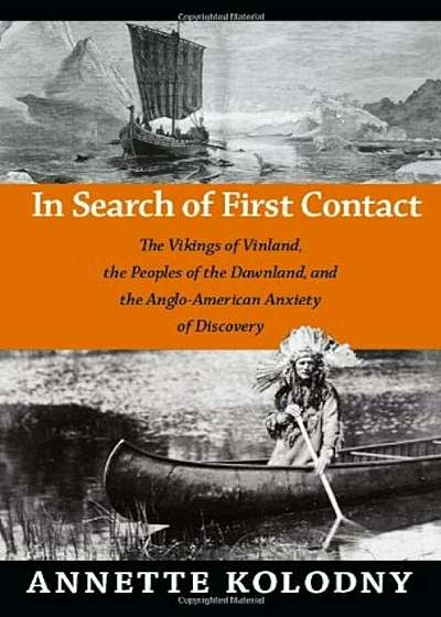 In Search of First Contact: The Vikings of Vinland, the Peoples of the Dawnland, and the Anglo-American Anxiety of Discovery, Paperback
