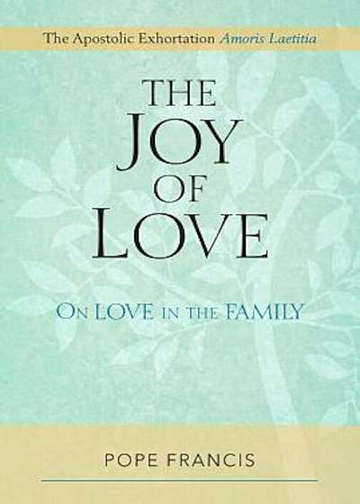 The Joy of Love: On Love in the Family; The Apostolic Exhortation Amoris Laetitia, Paperback