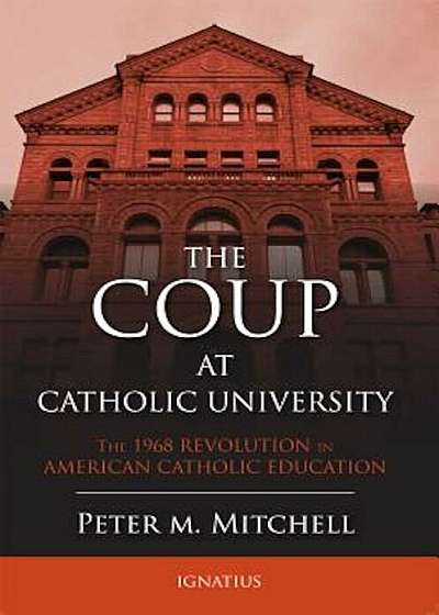 The Coup at Catholic University: The 1968 Revolution in American Catholic Education, Paperback