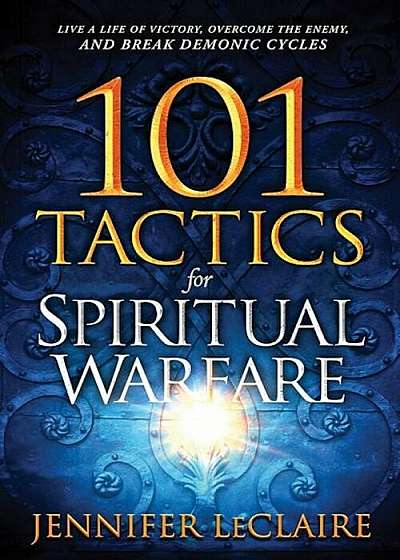 101 Tactics for Spiritual Warfare: Live a Life of Victory, Overcome the Enemy, and Break Demonic Cycles, Paperback