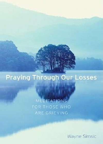 Praying Through Our Losses: Meditations for Those Who Are Grieving, Paperback