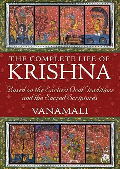 The Complete Life of Krishna: Based on the Earliest Oral Traditions and the Sacred Scriptures, Paperback