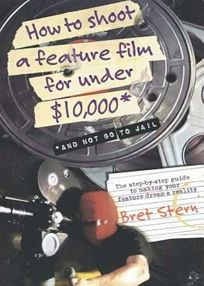 How to Shoot a Feature Film for Under $10,000: And Not Go to Jail, Paperback