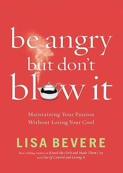 Be Angry, But Don't Blow It!: Maintaining Your Passion Without Losing Your Cool, Paperback