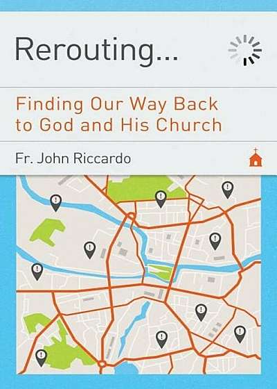 Rerouting. . .: Finding Our Way Back to God and His Church, Paperback