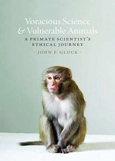 Voracious Science and Vulnerable Animals: A Primate Scientist's Ethical Journey, Hardcover