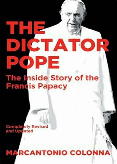 The Dictator Pope: The Inside Story of the Francis Papacy, Hardcover