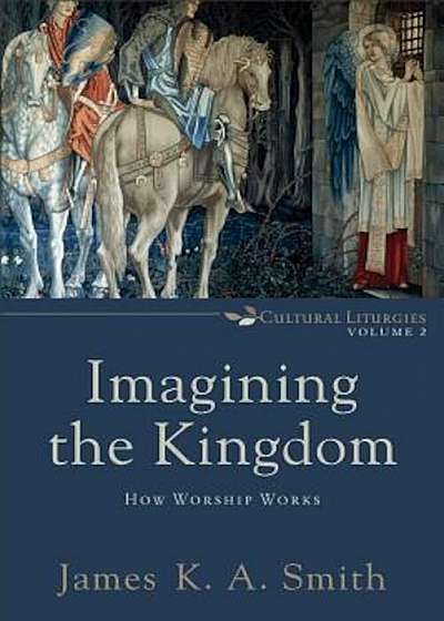 Imagining the Kingdom: How Worship Works, Paperback