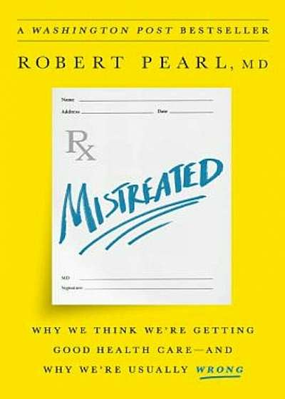 Mistreated: Why We Think We're Getting Good Health Care--And Why We're Usually Wrong, Hardcover