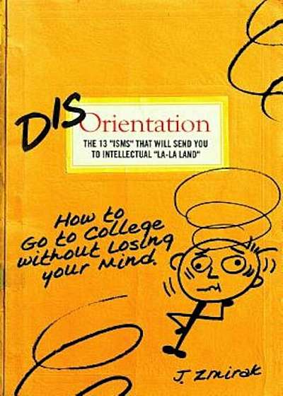 Disorientation: The 13 ''ISMS'' That Will Send You to Intellectual ''La-La Land'': How to Go to College Without Losing Your Mind, Paperback