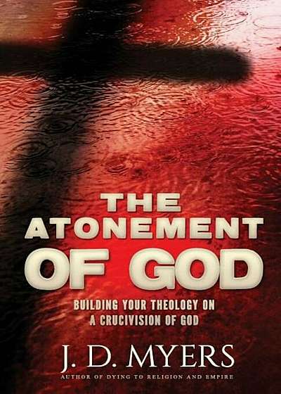 The Atonement of God: Building Your Theology on a Crucivision of God, Paperback