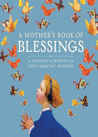 A Mother's Book of Blessings: A Treasury of Wisdom for Life's Greatest Moments, Hardcover