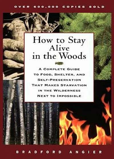 How to Stay Alive in the Woods: A Complete Guide to Food, Shelter, and Self-Preservation That Makes Starvation in the Wilderness Next to Impossible, Paperback