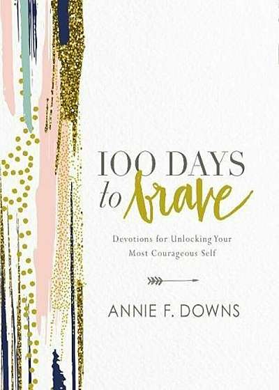 100 Days to Brave: Devotions for Unlocking Your Most Courageous Self, Hardcover
