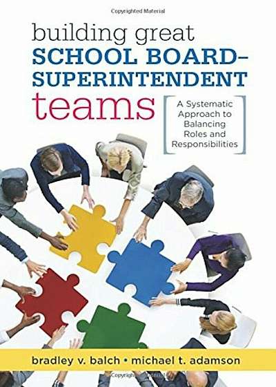 Building Great School Board -- Superintendent Teams: A Systematic Approach to Balancing Roles and Responsibilities, Paperback