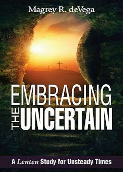 Embracing the Uncertain: A Lenten Study for Unsteady Times, Paperback