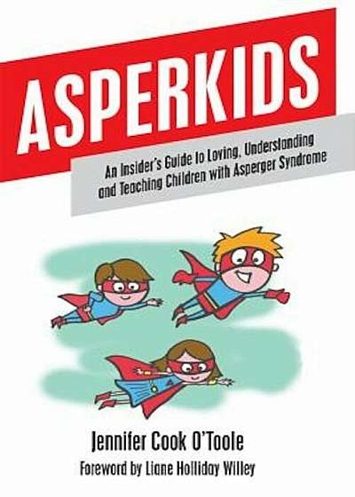 Asperkids: An Insider's Guide to Loving, Understanding and Teaching Children with Asperger Syndrome, Paperback