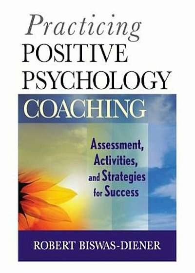 Practicing Positive Psychology Coaching: Assessment, Activities and Strategies for Success, Paperback
