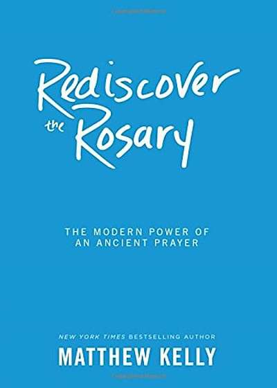 Rediscover the Rosary: The Modern Power of an Ancient Prayer, Hardcover