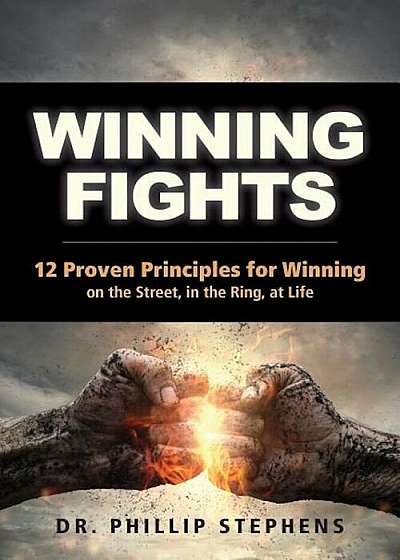 Winning Fights: 12 Proven Principles for Winning on the Street, in the Ring, at Life, Paperback