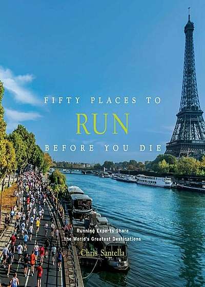 Fifty Places to Run Before You Die: Running Experts Share the World's Greatest Destinations, Hardcover