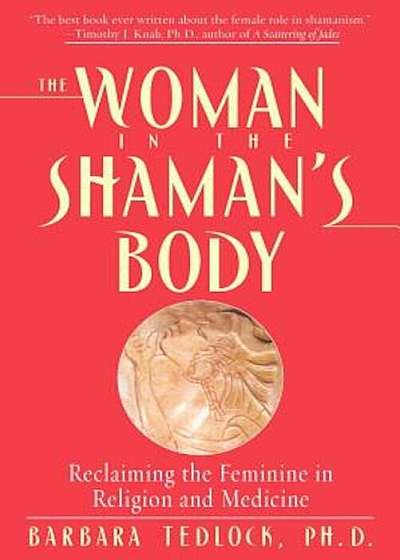 The Woman in the Shaman's Body: Reclaiming the Feminine in Religion and Medicine, Paperback