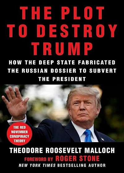The Plot to Destroy Trump: How the Deep State Fabricated the Russian Dossier to Subvert the President, Hardcover