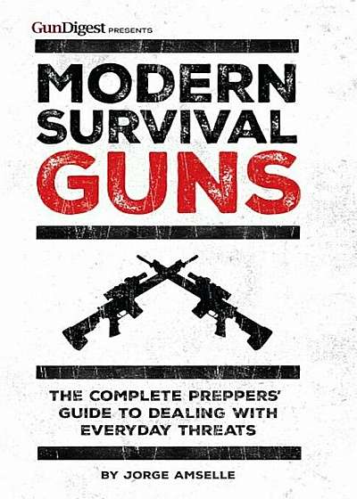 Modern Survival Guns: The Complete Preppers' Guide to Dealing with Everyday Threats, Paperback