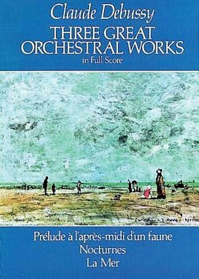 Three Great Orchestral Works in Full Score: Prelude A L'Apres-MIDI D'Un Faune, Nocturnes, La Mer, Paperback