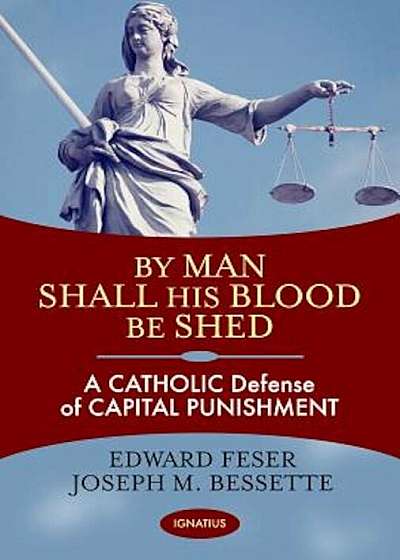 By Man Shall His Blood Be Shed: A Catholic Defense of Capital Punishment, Paperback