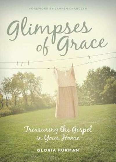 Glimpses of Grace: Treasuring the Gospel in Your Home, Paperback