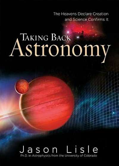 Taking Back Astronomy: The Heavens Declare Creation, Hardcover