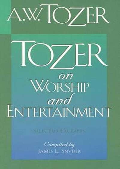 Tozer on Worship and Entertainment: Selected Excerpts, Paperback