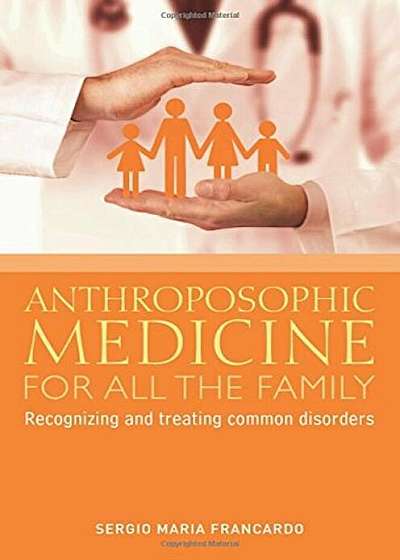 Anthroposophic Medicine for All the Family: Recognizing and Treating the Most Common Disorders, Paperback