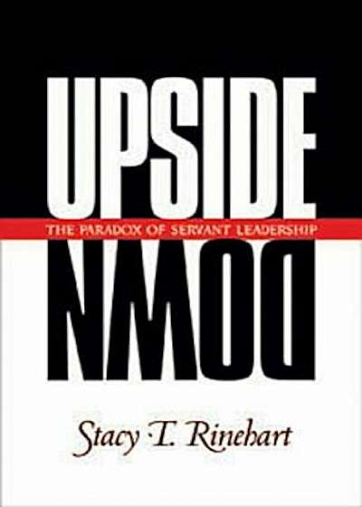 Upside Down: The Paradox of Servant Leadership, Paperback