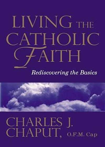 Living the Catholic Faith: Rediscovering the Basics, Paperback