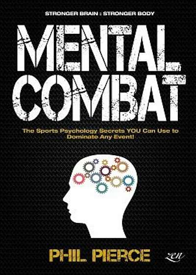 Mental Combat: The Sports Psychology Secrets You Can Use to Dominate Any Event! (Martial Arts, Fitness, Boxing Mma Etc), Paperback