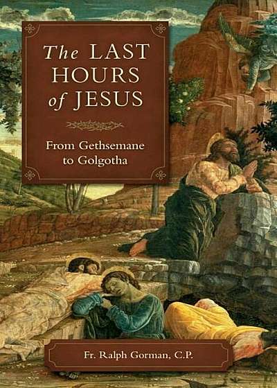 The Last Hours of Jesus: From Gethsemane to Golgotha, Paperback