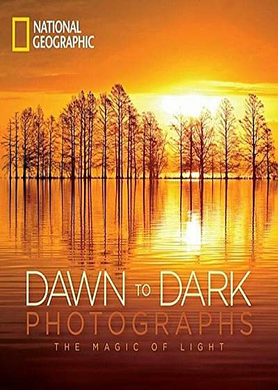 National Geographic Dawn to Dark Photographs: The Magic of Light, Hardcover
