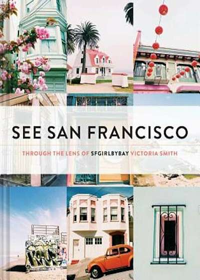 See San Francisco: Through the Lens of Sfgirlbybay, Hardcover