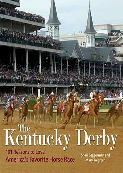 The Kentucky Derby: 101 Reasons to Love America's Favorite Horse Race, Hardcover