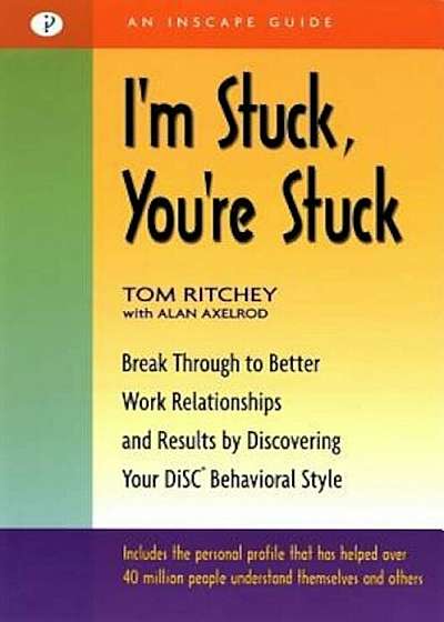 I'm Stuck, You're Stuck: Breakthrough to Better Work Relationships and Results by Discovering Your Disc Behavioral Style, Paperback