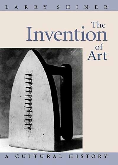 The Invention of Art: A Cultural History, Paperback