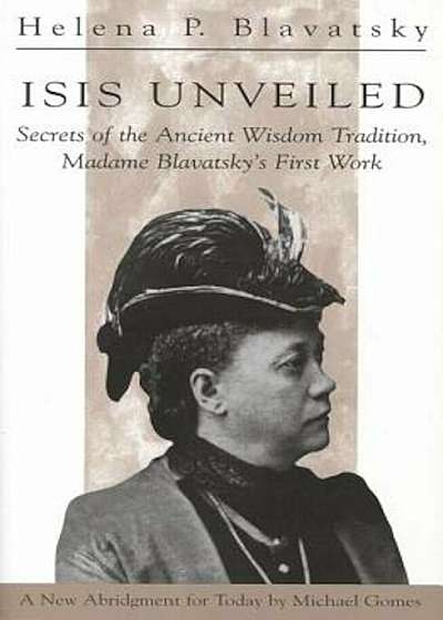 Isis Unveiled: Secrets of the Ancient Wisdom Tradition Madame Blavatsky's First Book, Paperback