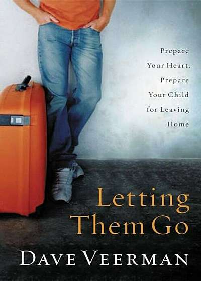 Letting Them Go: Prepare Your Heart, Prepare Your Child for Leaving Home, Paperback