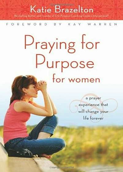 Praying for Purpose for Women: A Prayer Experience That Will Change Your Life Forever, Paperback